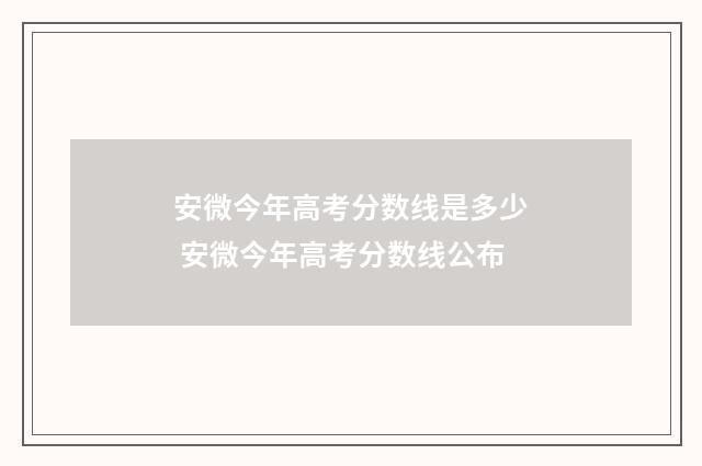 安微今年高考分数线是多少 安微今年高考分数线公布
