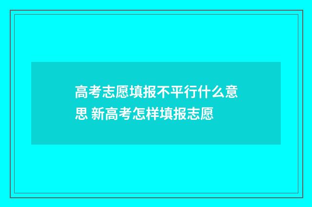 高考志愿填报不平行什么意思 新高考怎样填报志愿