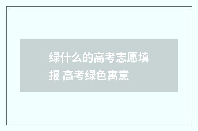 绿什么的高考志愿填报 高考绿色寓意