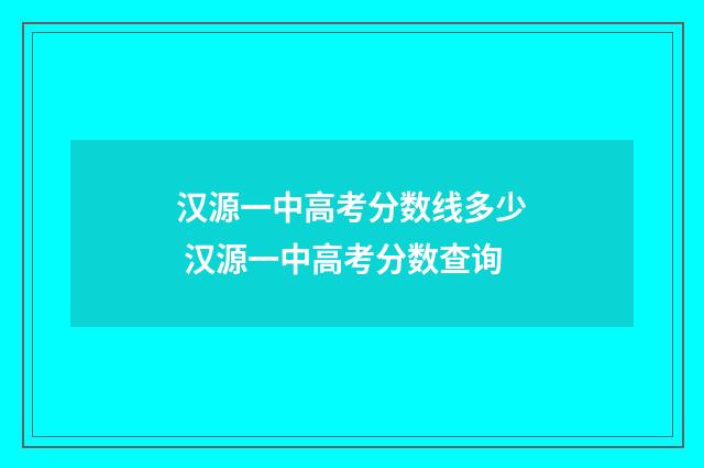 汉源一中高考分数线多少 汉源一中高考分数查询
