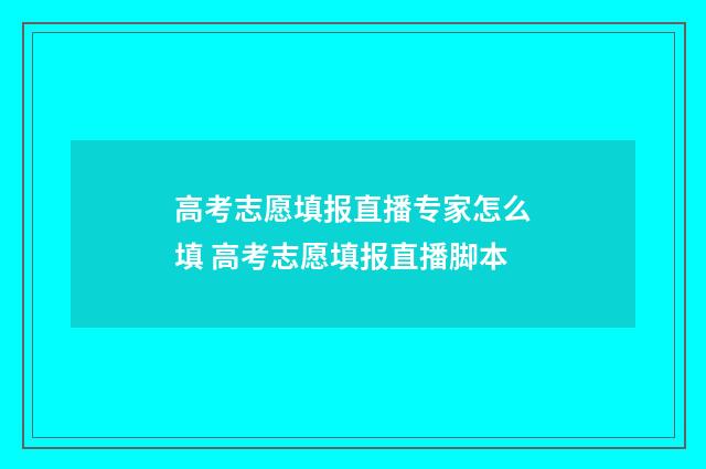 高考志愿填报直播专家怎么填 高考志愿填报直播脚本