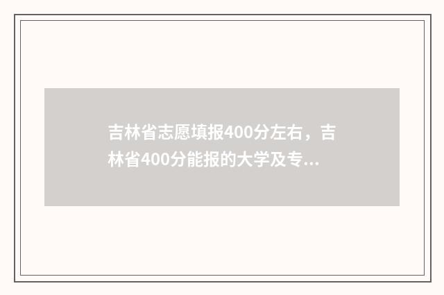 吉林省志愿填报400分左右，吉林省400分能报的大学及专业推荐 吉林省志愿填报平台