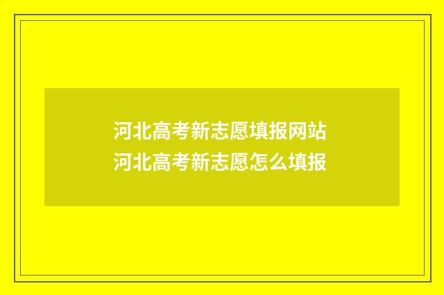 河北高考新志愿填报网站 河北高考新志愿怎么填报