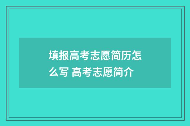 填报高考志愿简历怎么写 高考志愿简介