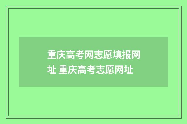 重庆高考网志愿填报网址 重庆高考志愿网址