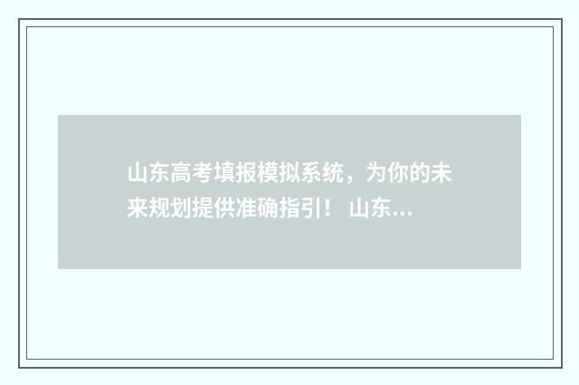 山东高考填报模拟系统,为你的未来规划提供准确指引! 山东高考填报模式是什么