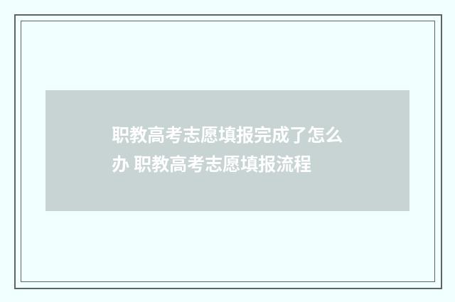 职教高考志愿填报完成了怎么办 职教高考志愿填报流程