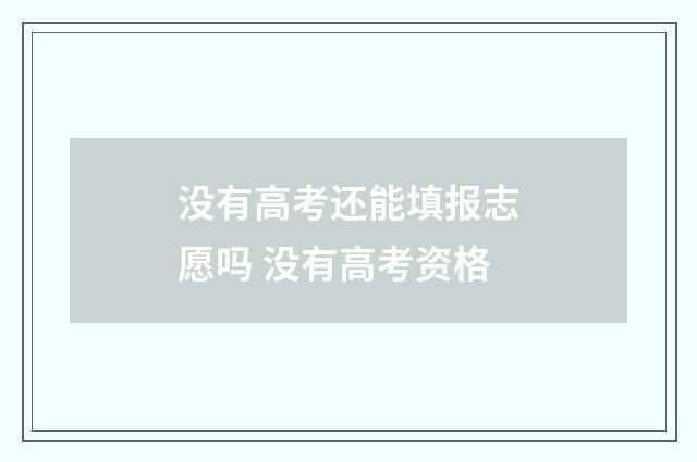 没有高考还能填报志愿吗 没有高考资格
