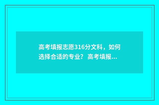 高考填报志愿316分文科,如何选择合适的专业? 高考填报志愿的软件