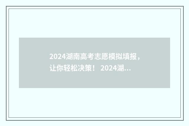 2024湖南高考志愿模拟填报，让你轻松决策！ 2024湖南高考志愿填报指南