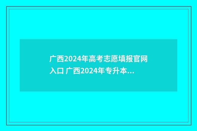 广西2024年高考志愿填报官网入口 广西2024年专升本最新政策