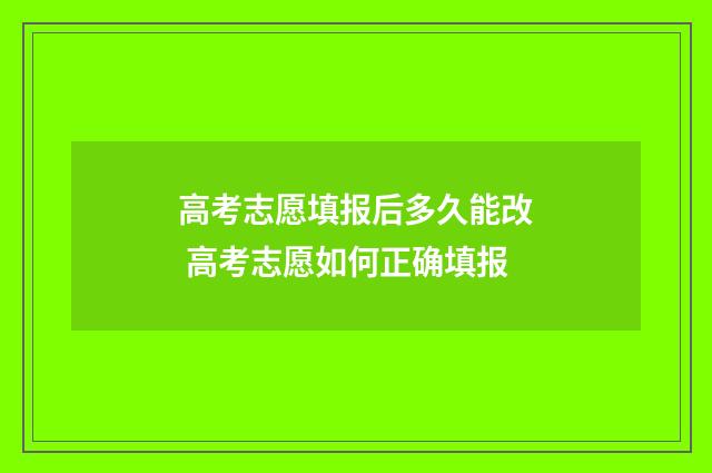 高考志愿填报后多久能改 高考志愿如何正确填报