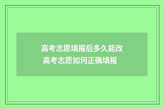 高考志愿填报后多久能改 高考志愿如何正确填报