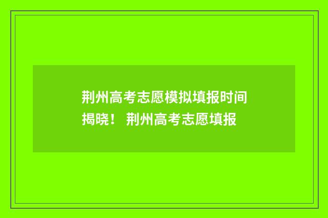 荆州高考志愿模拟填报时间揭晓！ 荆州高考志愿填报