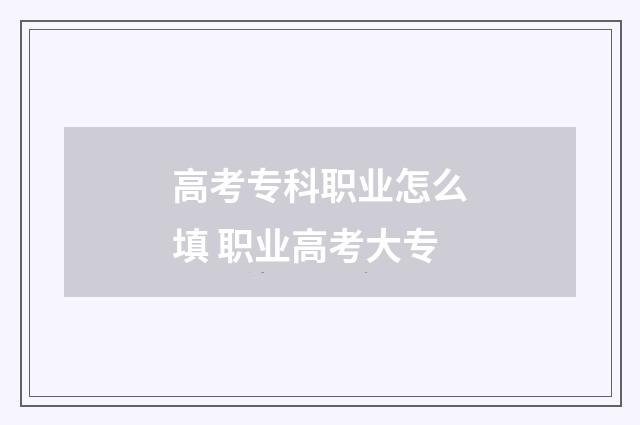 高考专科职业怎么填 职业高考大专