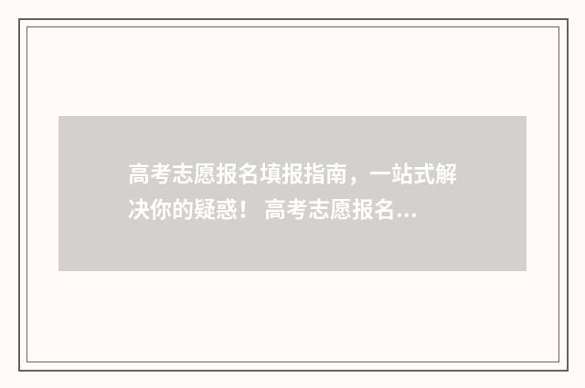 高考志愿报名填报指南，一站式解决你的疑惑！ 高考志愿报名填院校代码还是招生代码