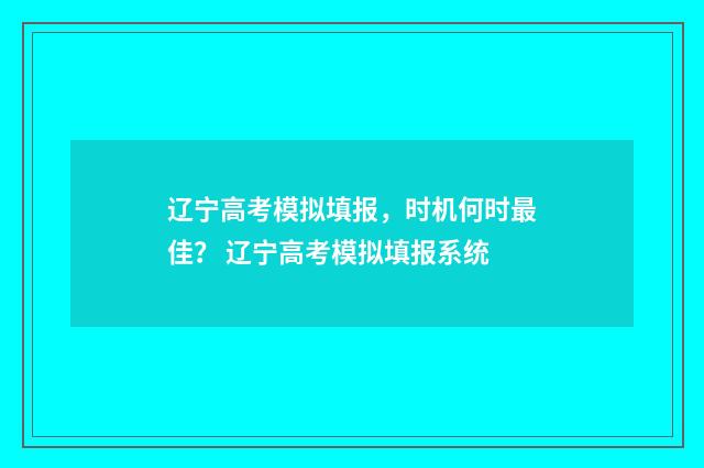辽宁高考模拟填报，时机何时最佳？ 辽宁高考模拟填报系统