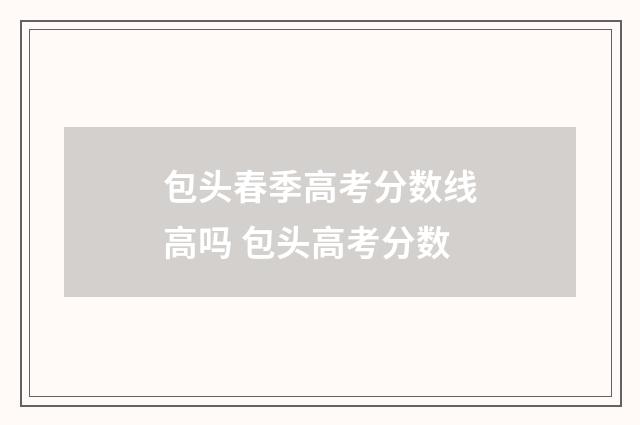 包头春季高考分数线高吗 包头高考分数