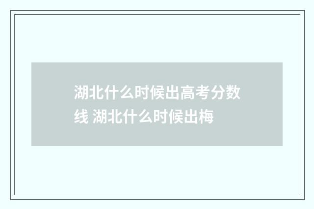 湖北什么时候出高考分数线 湖北什么时候出梅