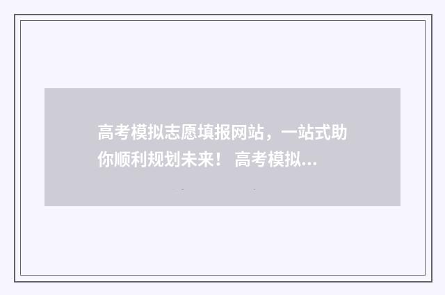 高考模拟志愿填报网站，一站式助你顺利规划未来！ 高考模拟志愿填报系统入口
