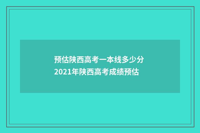 预估陕西高考一本线多少分 2021年陕西高考成绩预估