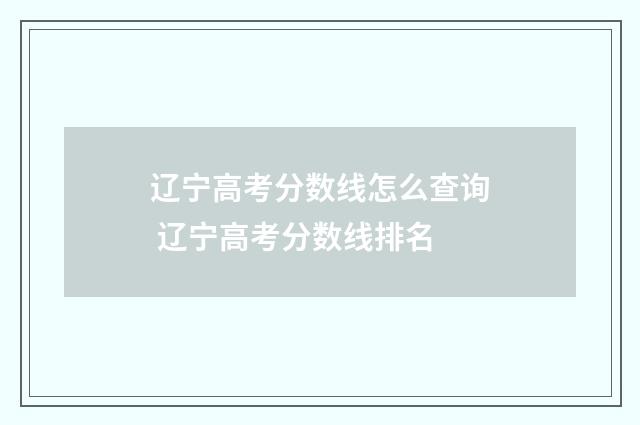 辽宁高考分数线怎么查询 辽宁高考分数线排名