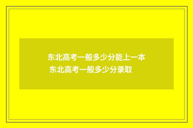 东北高考一般多少分能上一本 东北高考一般多少分录取
