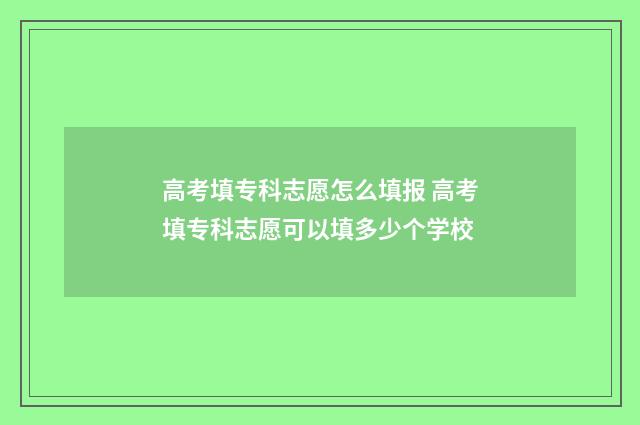 高考填专科志愿怎么填报 高考填专科志愿可以填多少个学校