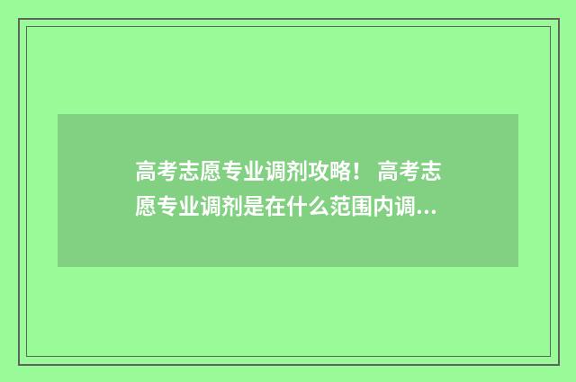 高考志愿专业调剂攻略！ 高考志愿专业调剂是在什么范围内调剂