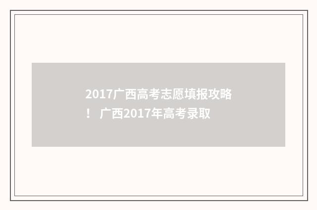 2017广西高考志愿填报攻略！ 广西2017年高考录取
