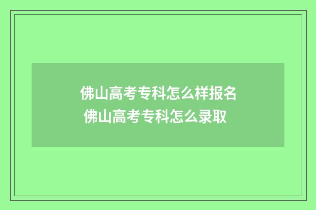 佛山高考专科怎么样报名 佛山高考专科怎么录取