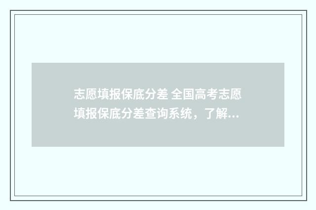 志愿填报保底分差 全国高考志愿填报保底分差查询系统，了解保底分差助你游刃有余填报志愿 志愿填报保底学校应该怎么样选择