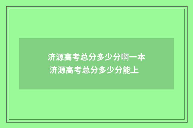 济源高考总分多少分啊一本 济源高考总分多少分能上