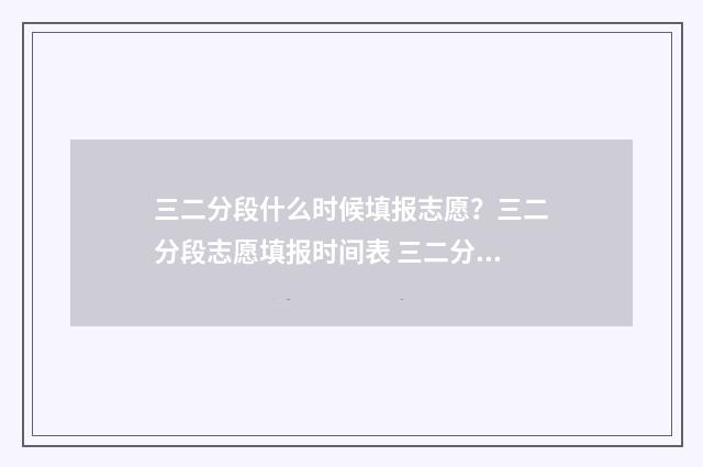 三二分段什么时候填报志愿？三二分段志愿填报时间表 三二分段什么时候报名