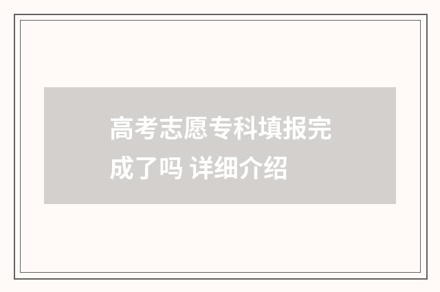 高考志愿专科填报完成了吗 详细介绍