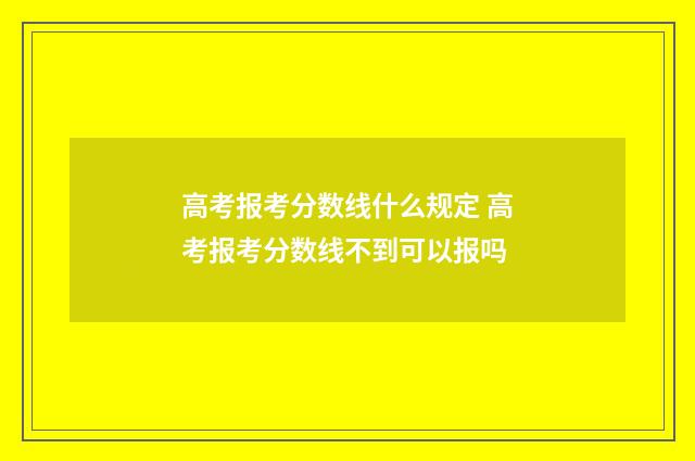 高考报考分数线什么规定 高考报考分数线不到可以报吗