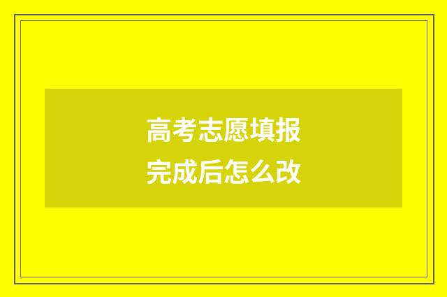 高考志愿填报完成后怎么改