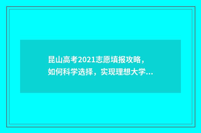 昆山高考2021志愿填报攻略,如何科学选择,实现理想大学梦? 昆山高考2020