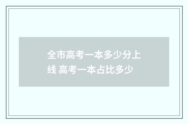 全市高考一本多少分上线 高考一本占比多少