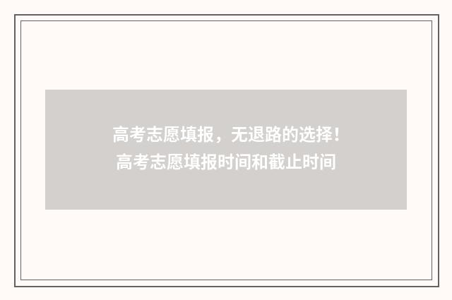 高考志愿填报，无退路的选择！ 高考志愿填报时间和截止时间