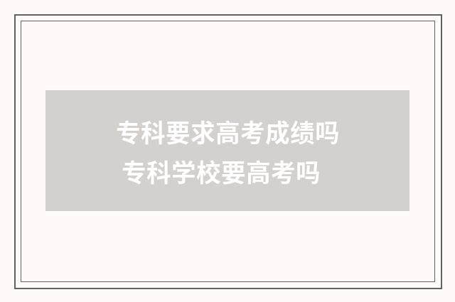 专科要求高考成绩吗 专科学校要高考吗