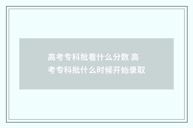 高考专科批看什么分数 高考专科批什么时候开始录取