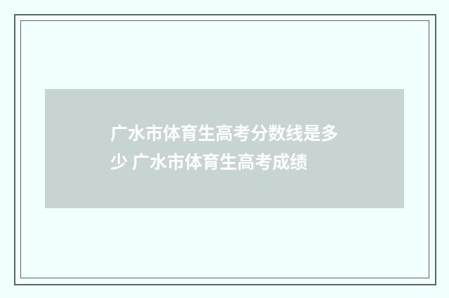 广水市体育生高考分数线是多少 广水市体育生高考成绩