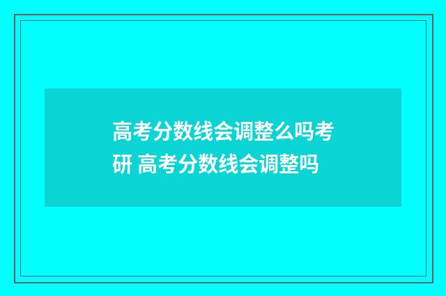 高考分数线会调整么吗考研 高考分数线会调整吗