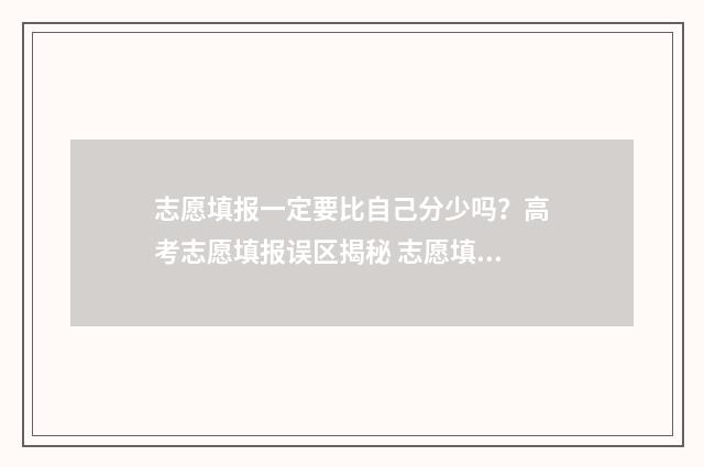 志愿填报一定要比自己分少吗？高考志愿填报误区揭秘 志愿填报一定要填满吗