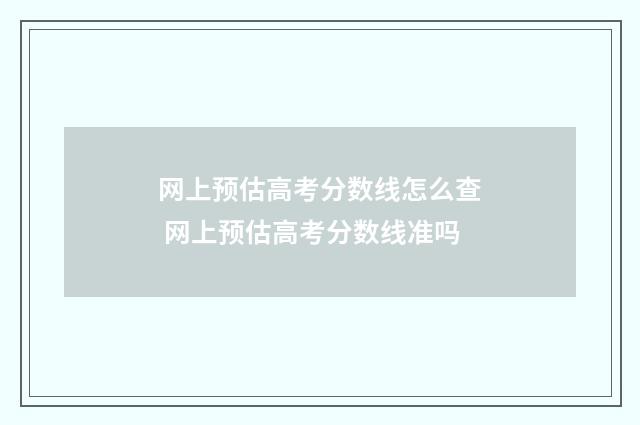 网上预估高考分数线怎么查 网上预估高考分数线准吗
