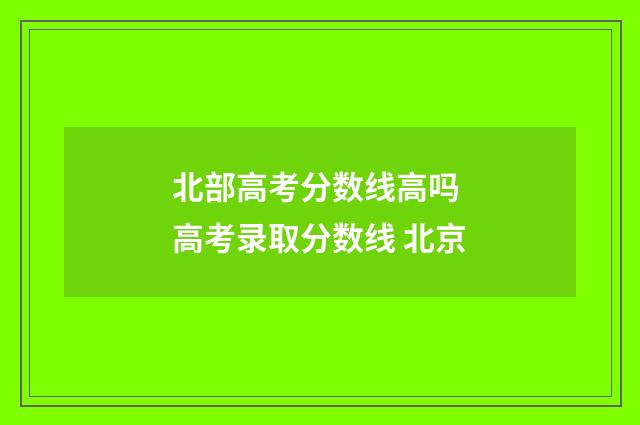 北部高考分数线高吗 高考录取分数线 北京