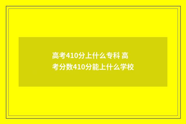 高考410分上什么专科 高考分数410分能上什么学校