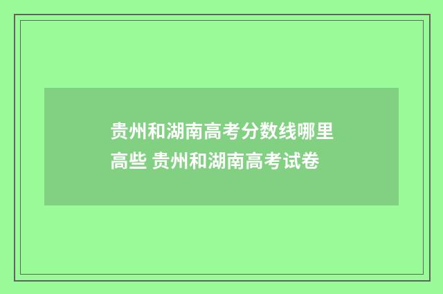 贵州和湖南高考分数线哪里高些 贵州和湖南高考试卷