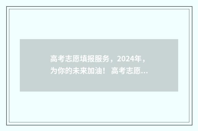高考志愿填报服务，2024年，为你的未来加油！ 高考志愿怎么填报全过程